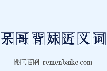 呆哥背妹近义词是什么意思的图片